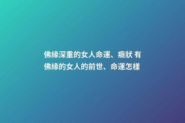 佛緣深重的女人命運、癥狀 有佛緣的女人的前世、命運怎樣-第1張-觀點-玄機派